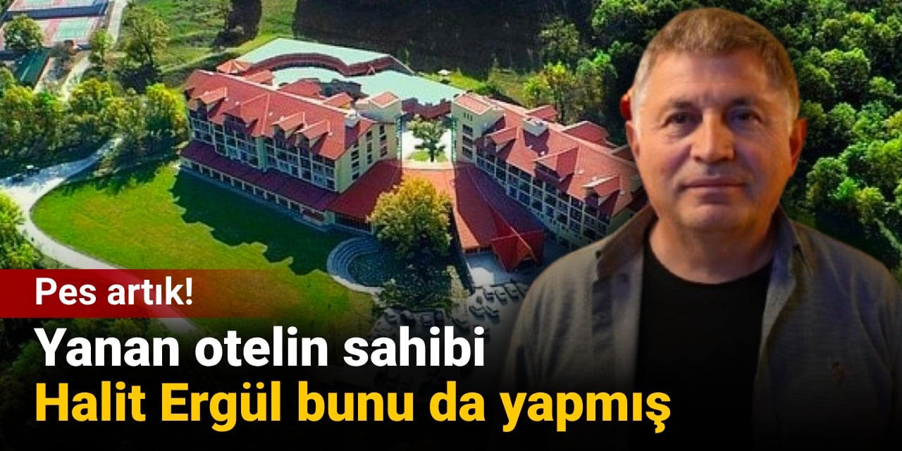 Yanan otelin sahibi Halit Ergül bunu da yapmış: Pes artık