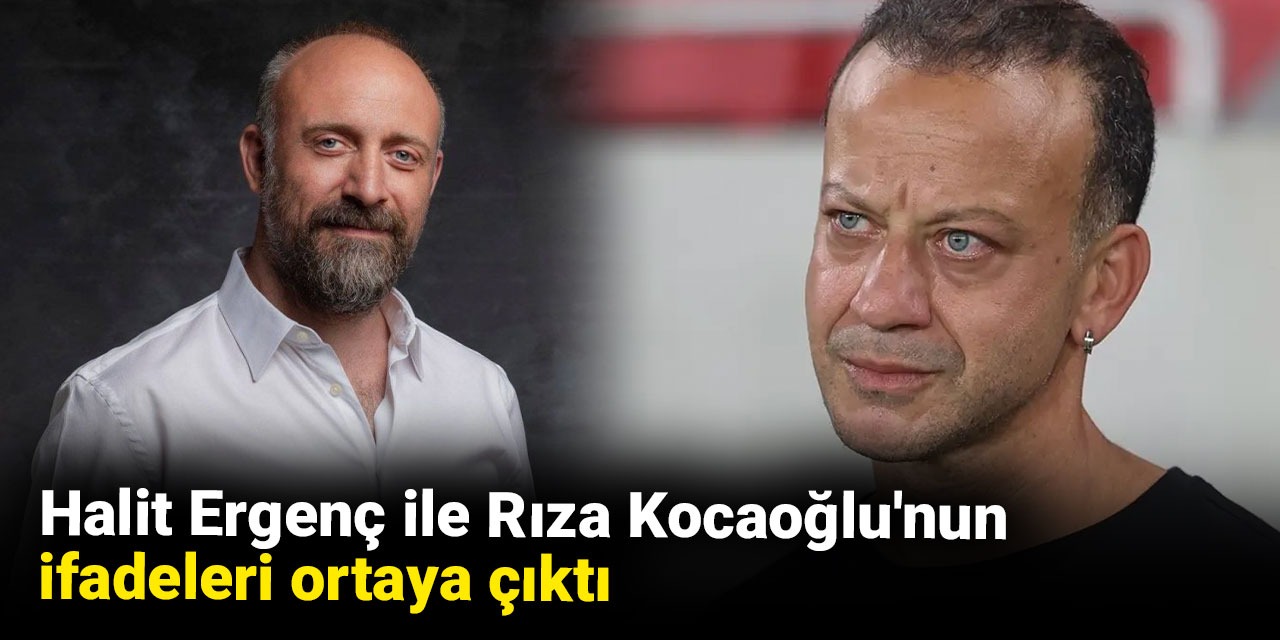 Halit Ergenç ile Rıza Kocaoğlu'nun ifadeleri ortaya çıktı