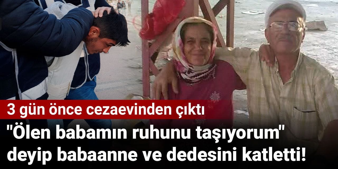 "Ölen babamın ruhunu taşıyorum" deyip babaanne ve dedesini katletti! 3 gün önce cezaevinden çıktı