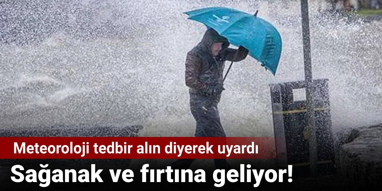 Meteoroloji tedbir alın diyerek uyardı: Sağanak ve fırtına geliyor!