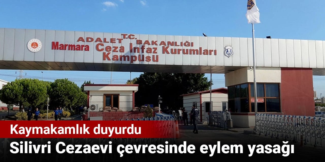Silivri Cezaevi çevresinde eylem yasağı: Kaymakamlık duyurdu