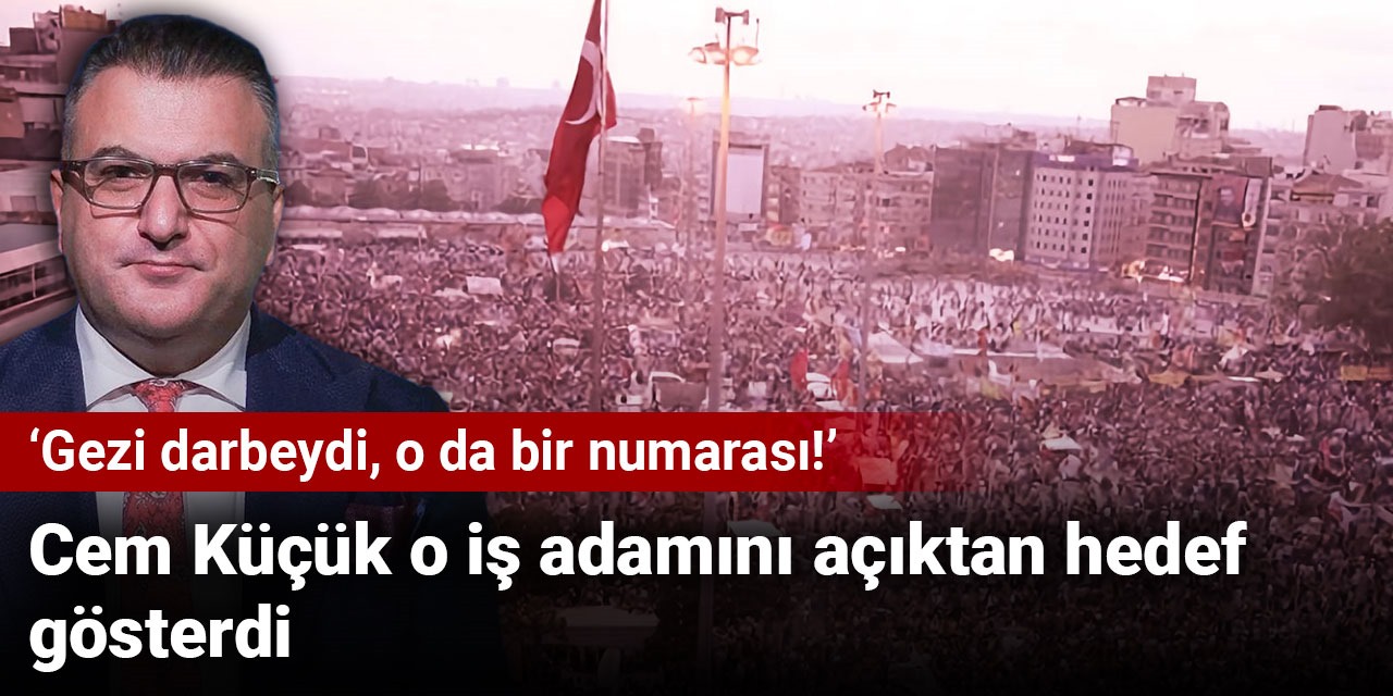 Cem Küçük o iş adamını açıktan hedef gösterdi: Gezi darbeydi, o da bir numarası!