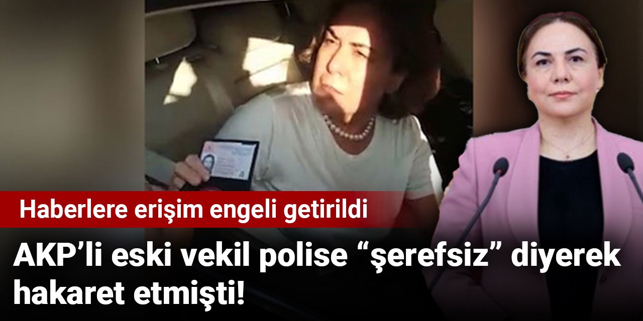AKP’li eski vekil polise “şerefsiz” diyerek hakaret etmişti! Haberlere erişim engeli getirildi
