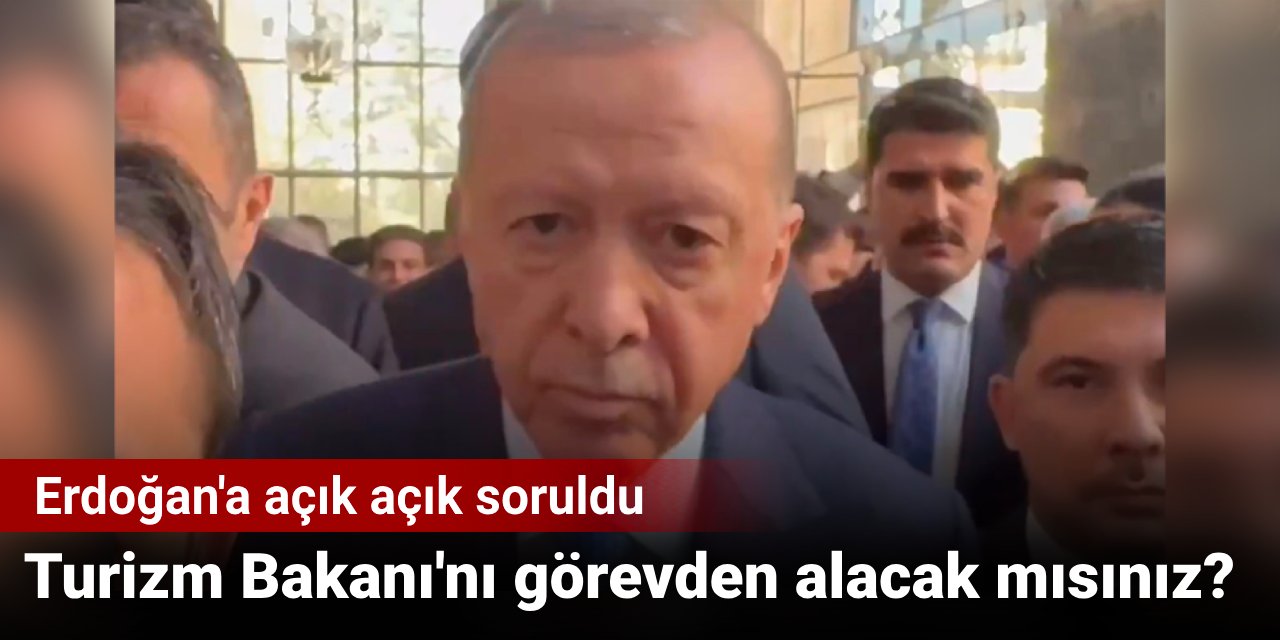 Erdoğan'a açık açık soruldu: Turizm Bakanı'nı görevden alacak mısınız?