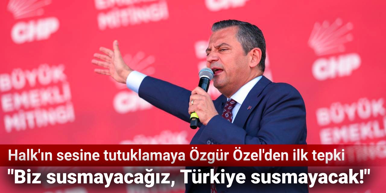 Halk'ın sesine tutuklamaya Özgür Özel'den ilk tepki: Biz susmayacağız, Türkiye susmayacak!