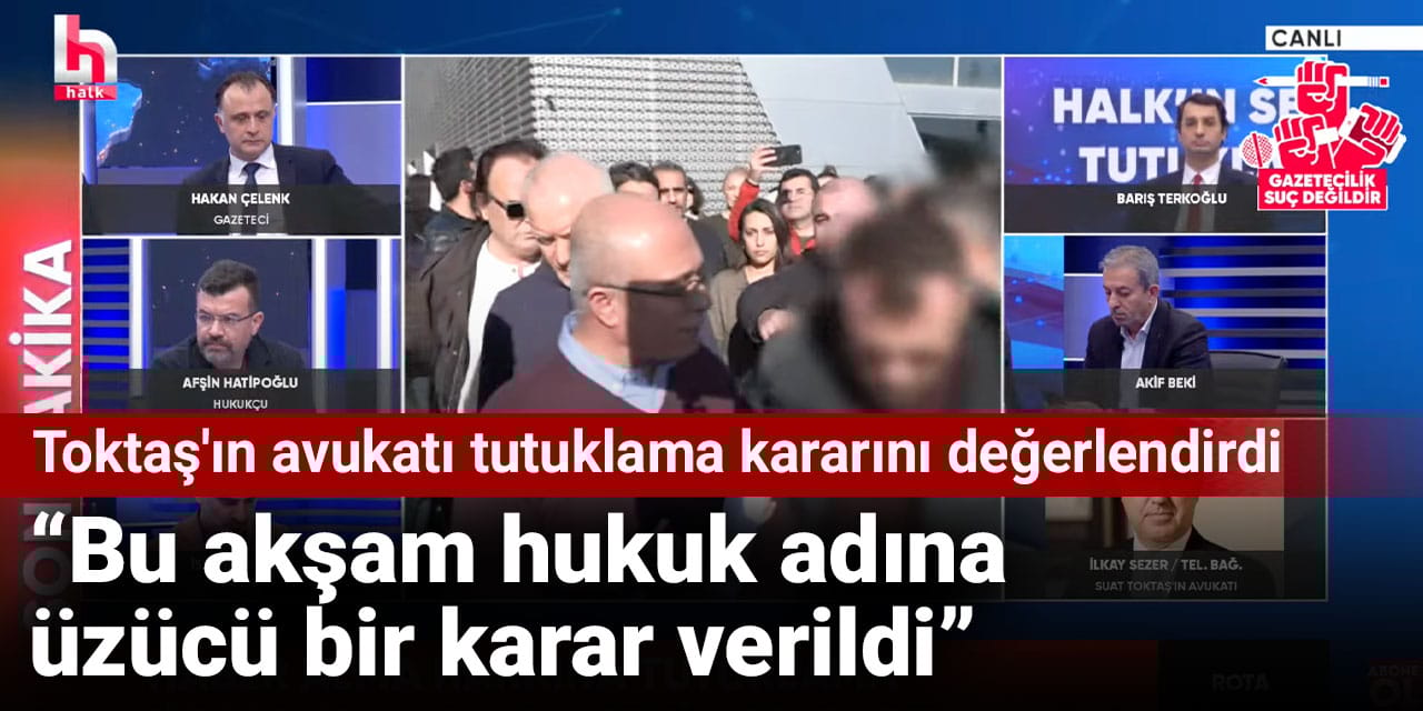Toktaş'ın avukatı tutuklama kararını değerlendirdi: Bu akşam hukuk adına üzücü bir karar verildi