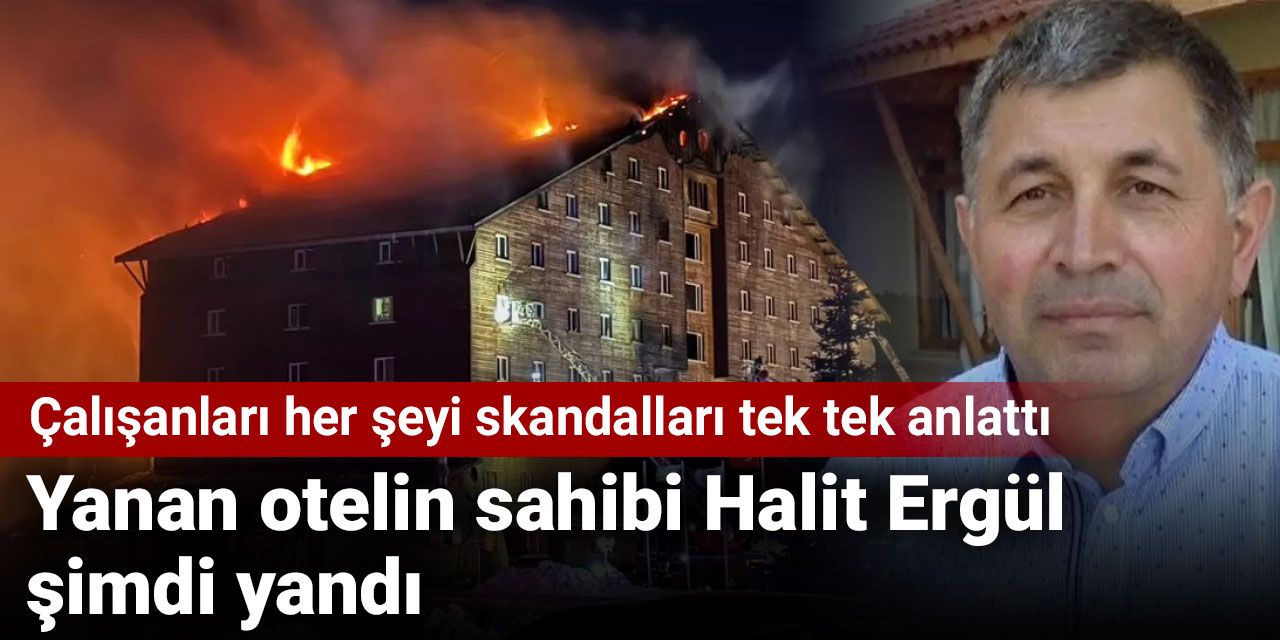 Yanan otelin sahibi Halit Ergül şimdi yandı! Çalışanları her şeyi skandalları tek tek anlattı