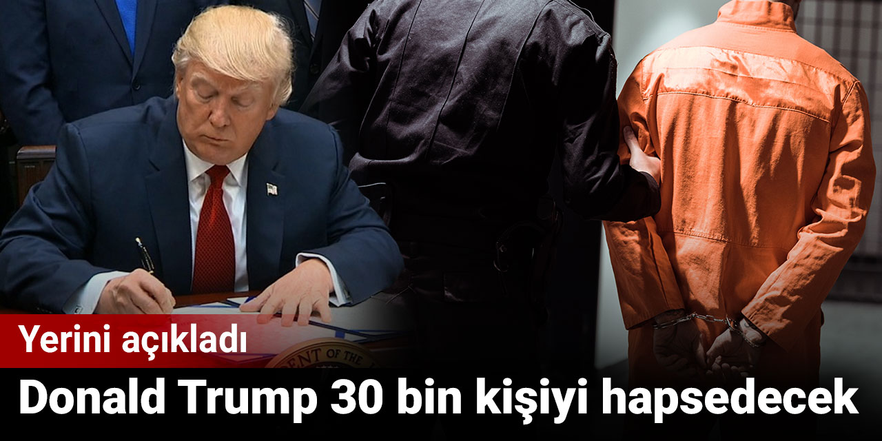 Donald Trump 30 bin kişiyi hapsedeceği yeri açıkladı