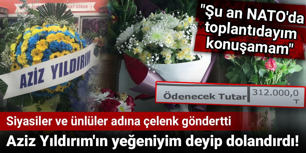 Aziz Yıldırım'ın yeğeniyim deyip 312 bin lira dolandırdı! Siyasiler ve ünlüler adına çelenk göndertti