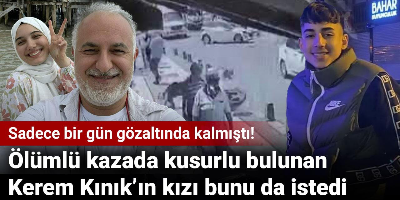 Sadece bir gün gözaltında kalmıştı! Ölümlü kazada kusurlu bulunan Kerem Kınık’ın kızı bunu da istedi