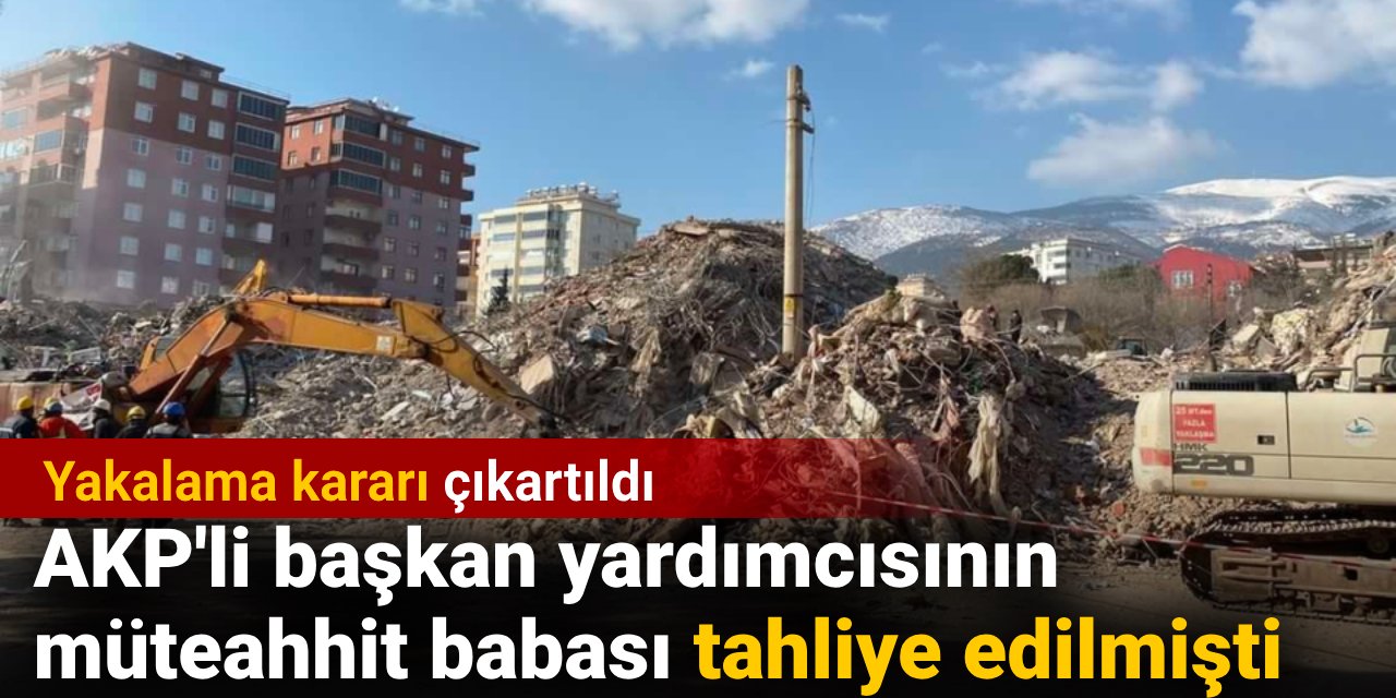 AKP'li başkan yardımcısının müteahhit babası tahliye edilmişti. Yakalama kararı çıkartıldı