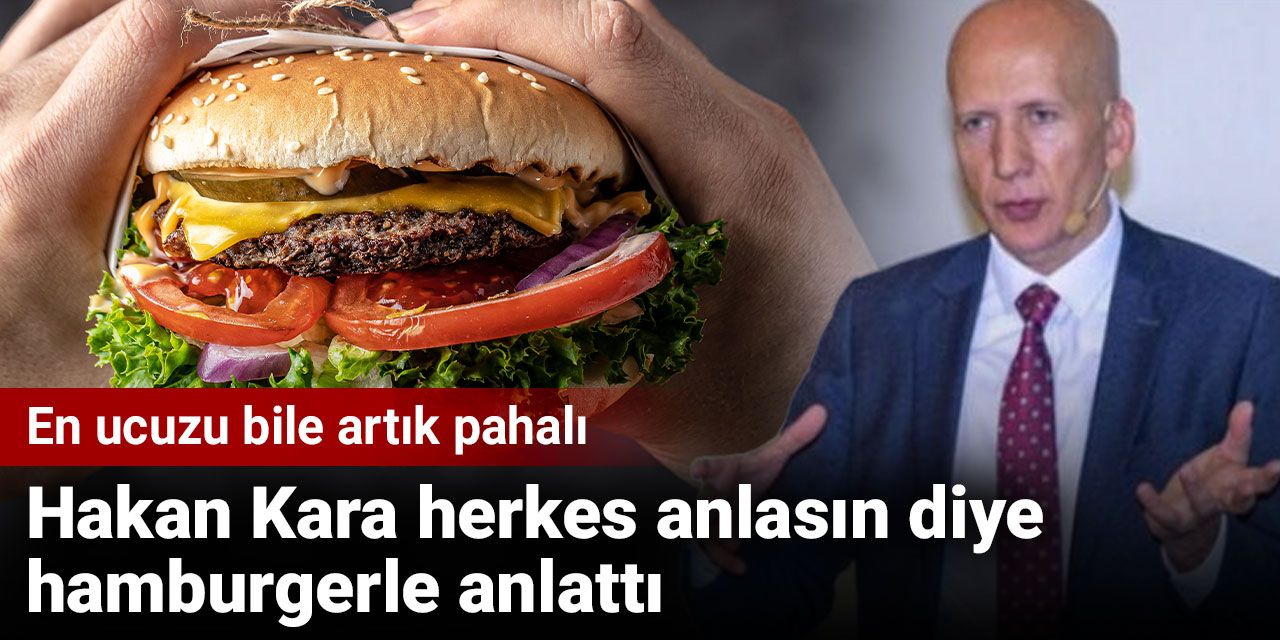 Hakan Kara herkes anlasın diye hamburgerle anlattı: En ucuzu bile artık pahalı