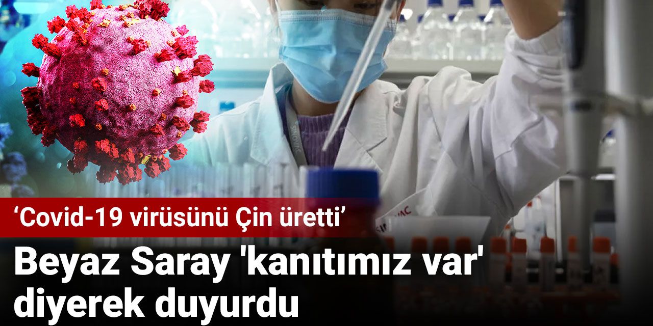 Beyaz Saray 'kanıtımız var' diyerek duyurdu: Covid-19 virüsünü Çin üretti