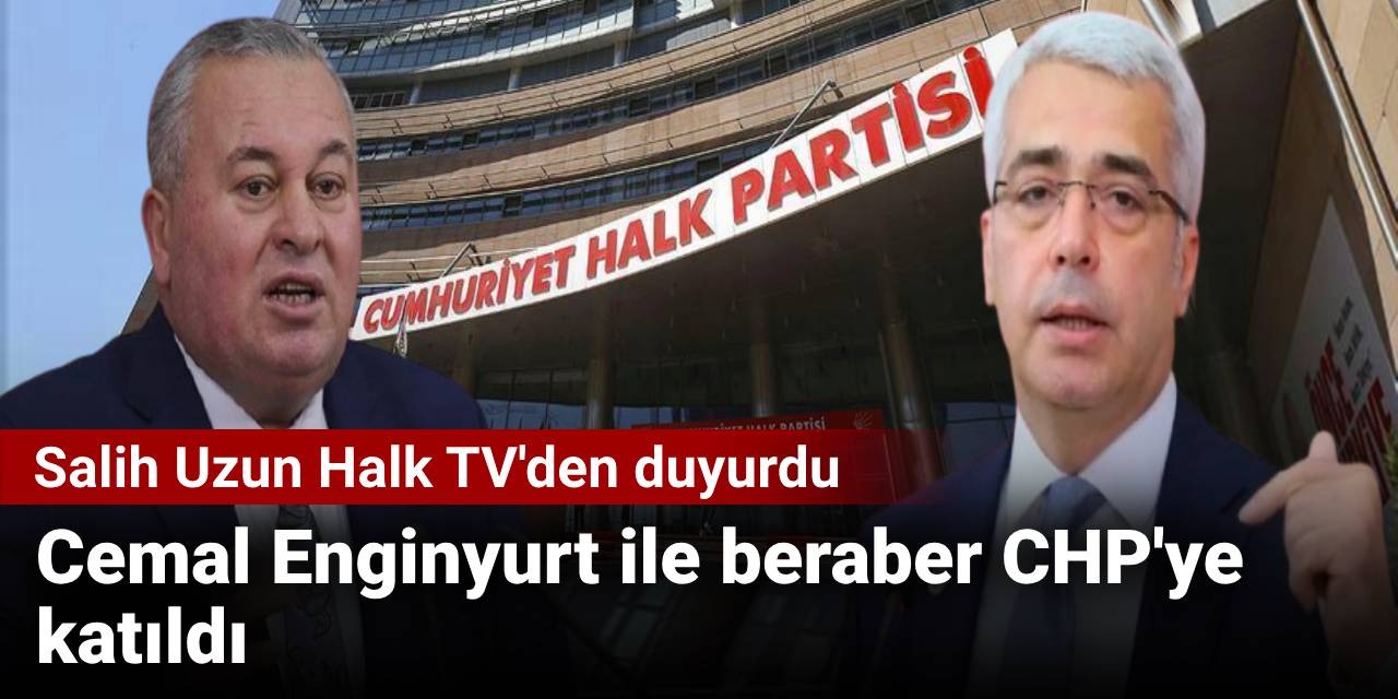 Salih Uzun Halk TV'den duyurdu: Cemal Enginyurt ile beraber CHP'ye katıldı