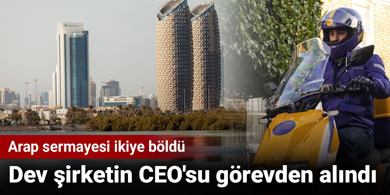 Arap sermayesi ikiye böldü: Dev şirketin CEO'su görevden alındı