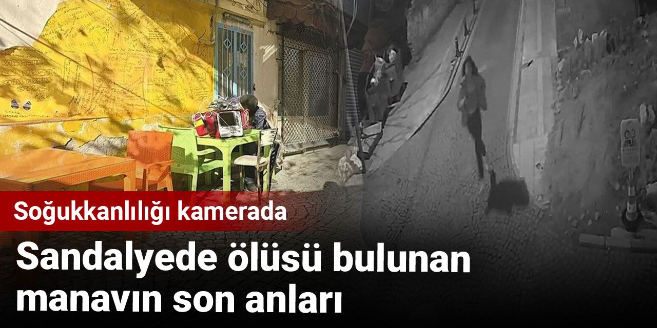 Sandalyede ölüsü bulunan manavın son anları: Soğukkanlılığı kamerada