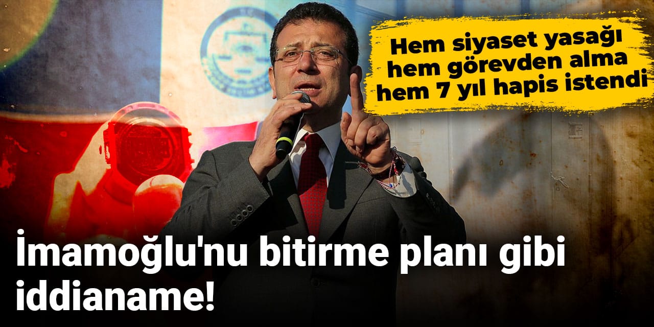 Ekrem İmamoğlu'nun 7 yıl 4 ay hapsi istendi