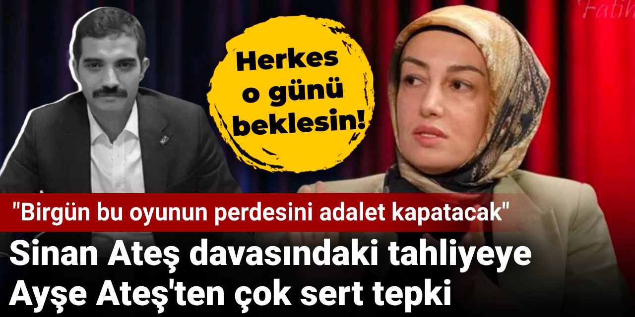 Sinan Ateş davasındaki tahliyeye Ayşe Ateş'ten çok sert tepki: Herkes o günü beklesin!