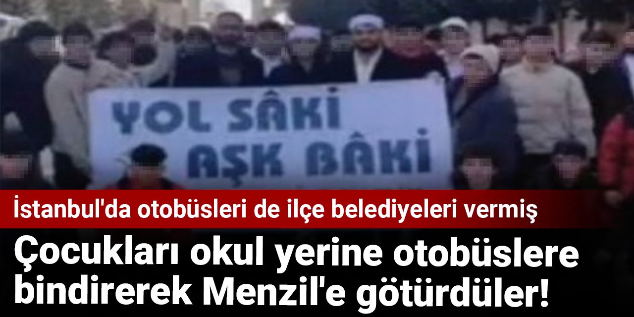 Çocukları okul yerine otobüslere bindirerek Menzil'e götürdüler!