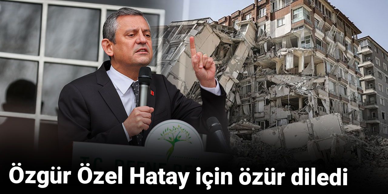 Özgür Özel Hatay için özür diledi