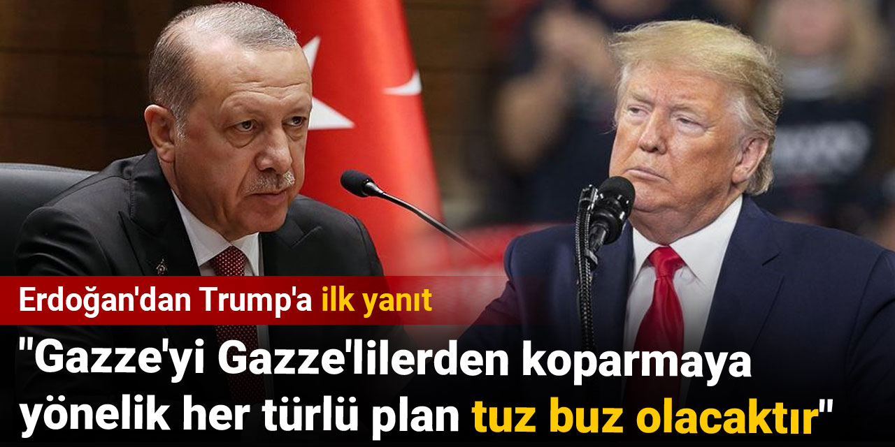 Erdoğan'dan Trump'a ilk yanıt: "Gazze'yi Gazze'lilerden koparmaya yönelik her türlü plan tuz buz olacaktır"