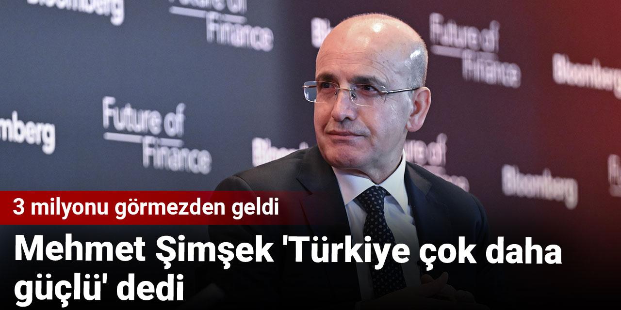 Mehmet Şimşek 'Türkiye çok daha güçlü' dedi: 3 milyonu görmezden geldi