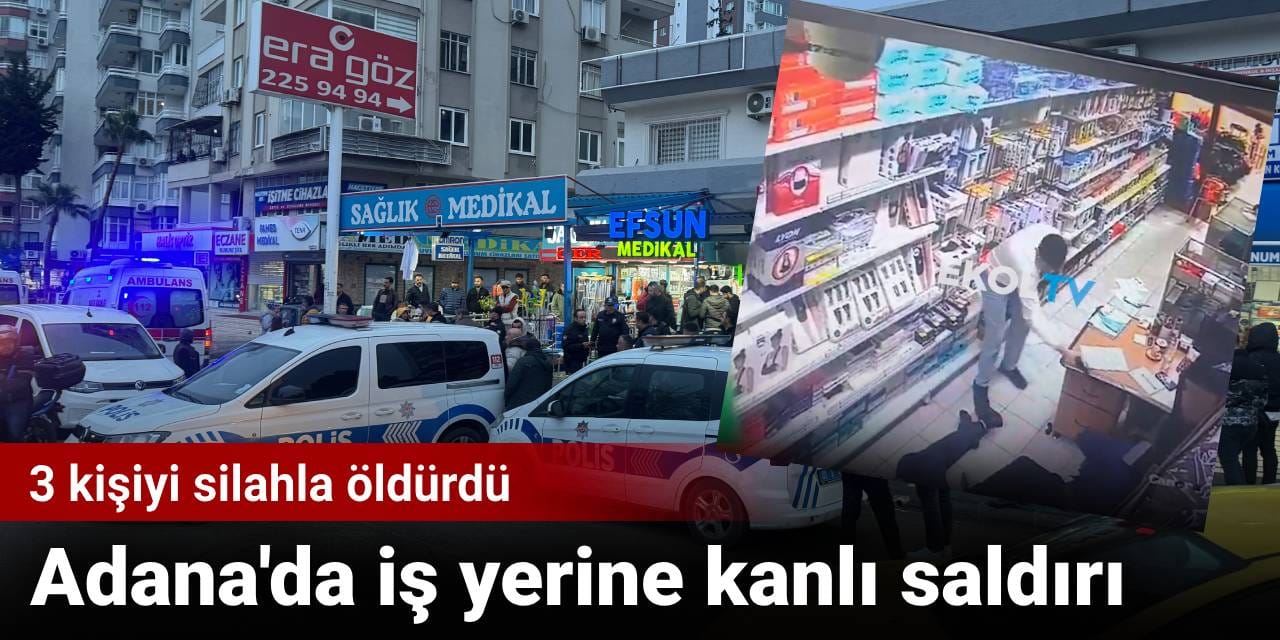 Adana'da iş yerine kanlı saldırı: 3 kişiyi silahla öldürdü