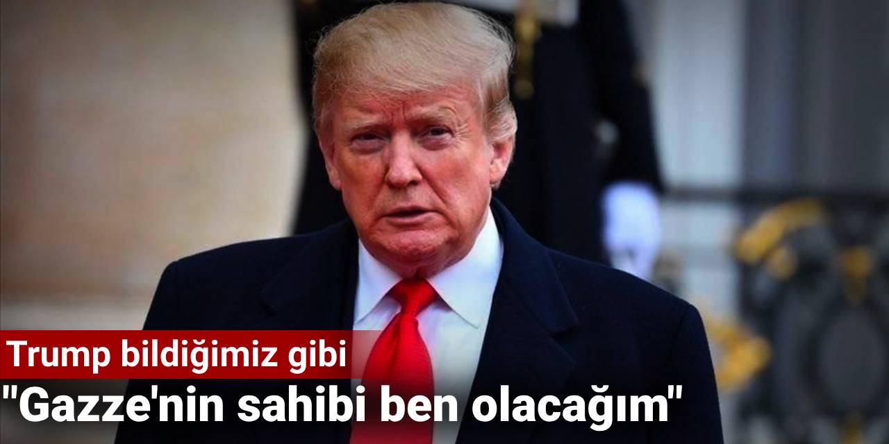 Trump bildiğimiz gibi: Gazze'nin sahibi ben olacağım