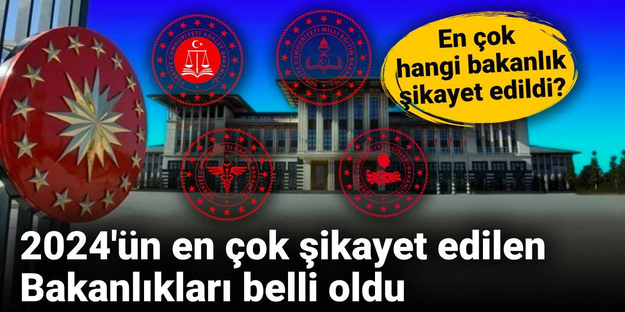 2024'ün en çok şikayet edilen Bakanlıkları açıklandı