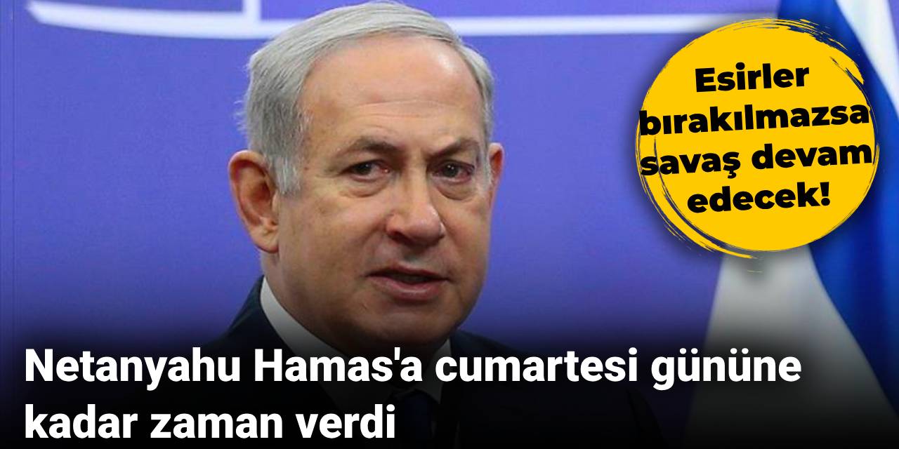 Netanyahu Hamas'a cumartesi gününe kadar zaman verdi