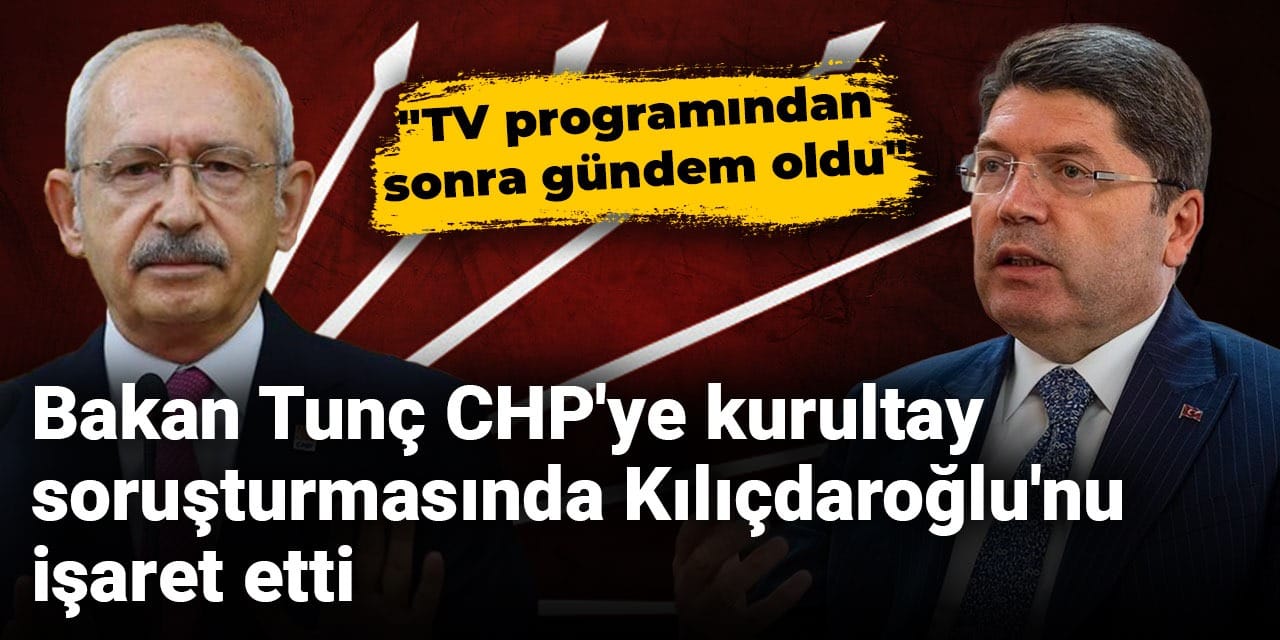 Bakan Tunç CHP'ye kurultay soruşturmasında Kılıçdaroğlu'nu işaret etti