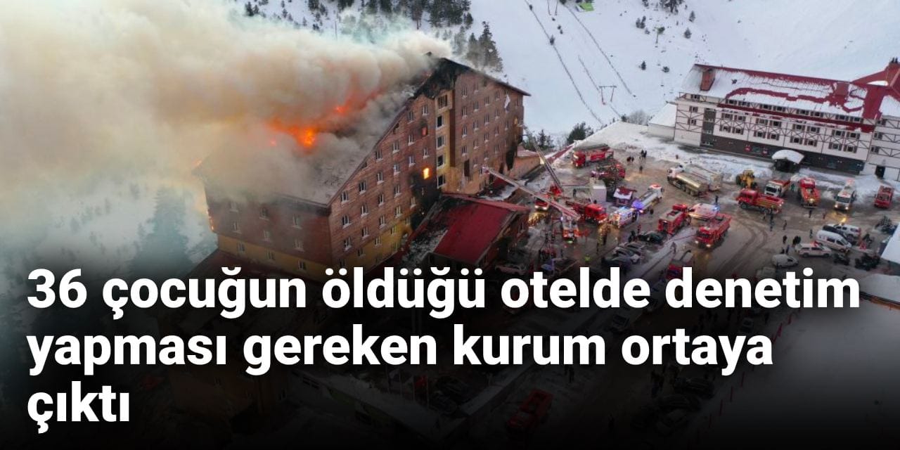 36 çocuğun öldüğü otelde denetim yapması gereken kurum ortaya çıktı