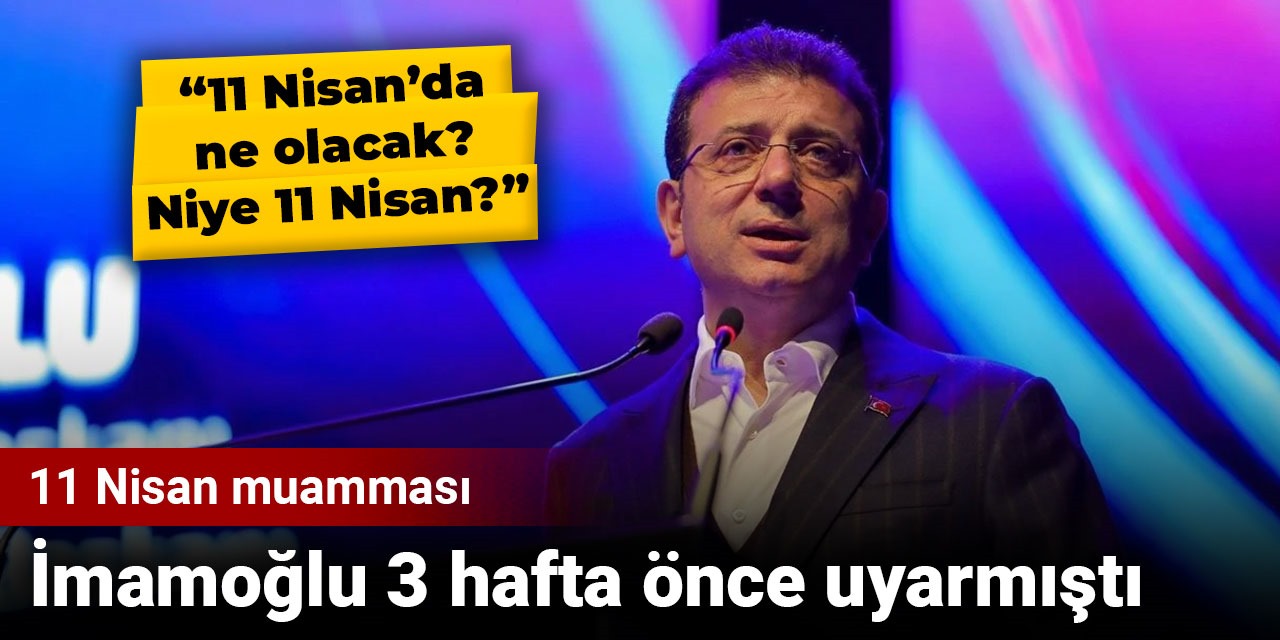 11 Nisan muamması: İmamoğlu 3 hafta önce uyarmıştı