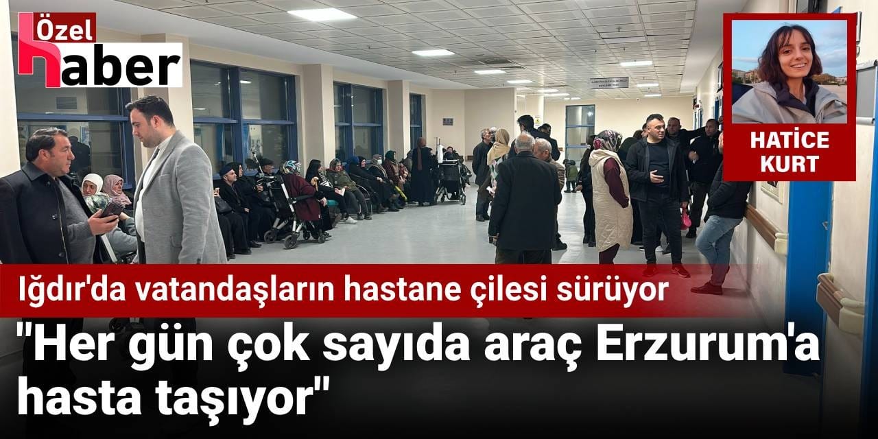 Iğdır'da vatandaşların hastane çilesi sürüyor: Her gün çok sayıda araç Erzurum'a hasta taşıyor