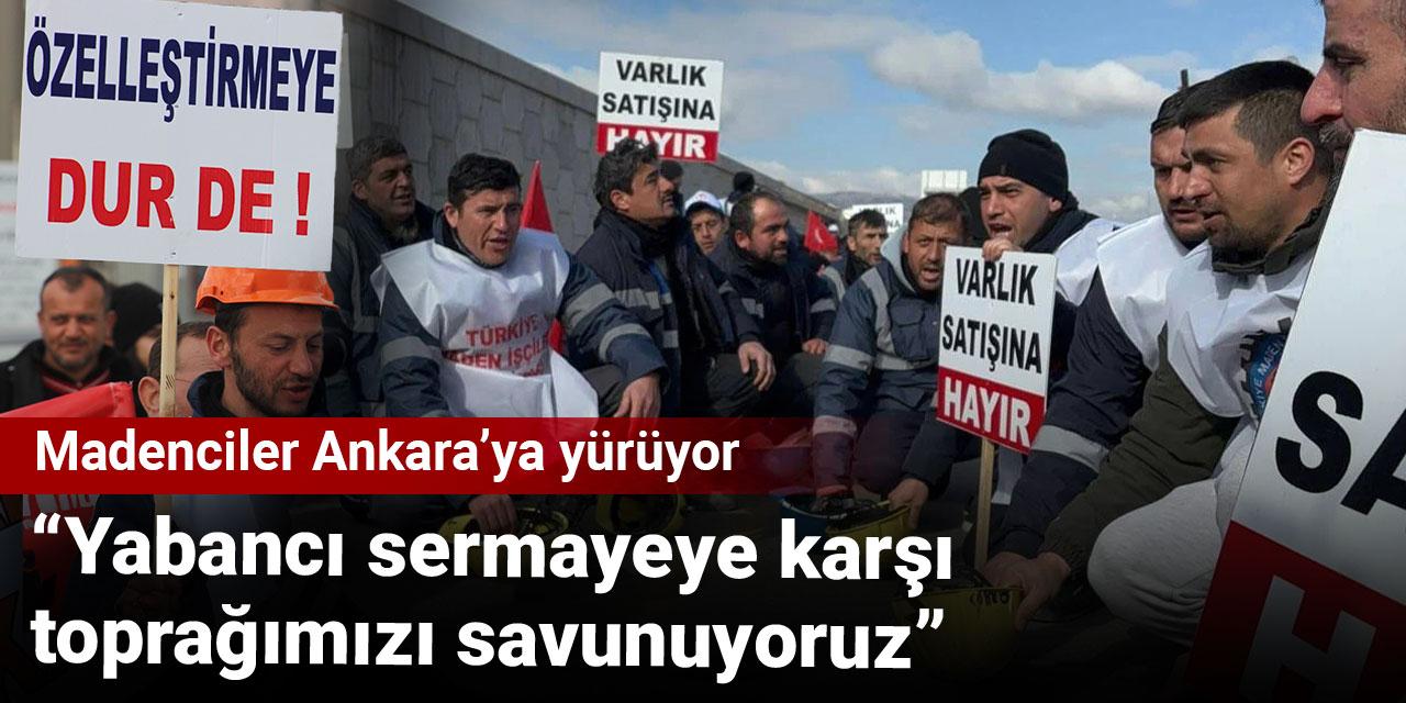 Madenciler Ankara’ya yürüyor: Yabancı sermayeye karşı toprağımızı savunuyoruz