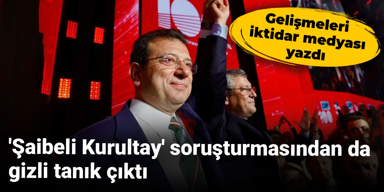 'Şaibeli Kurultay' soruşturmasından da gizli tanık çıktı