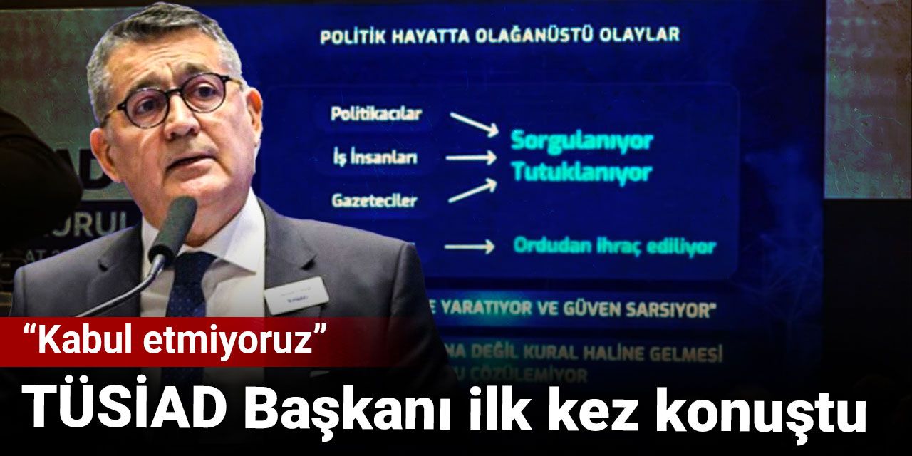 TÜSİAD Başkanı ilk kez konuştu: Kabul etmiyoruz