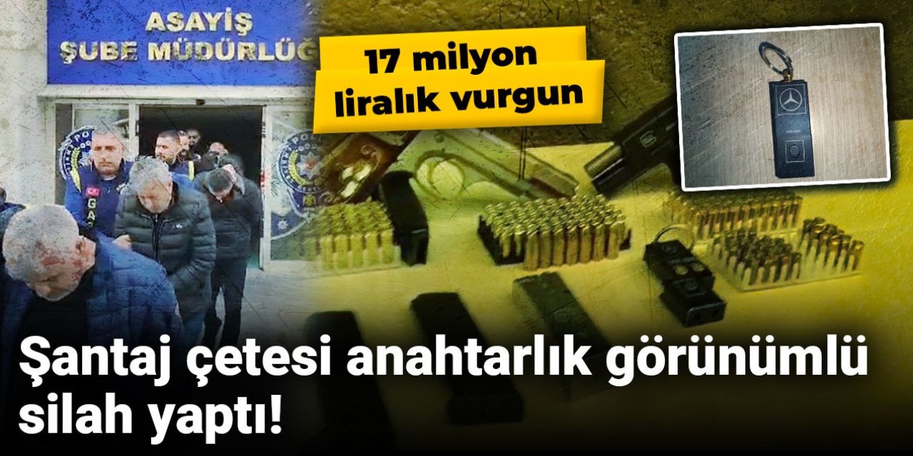 Şantaj çetesi anahtarlık görünümlü silah yaptı! 17 milyon liralık vurgun