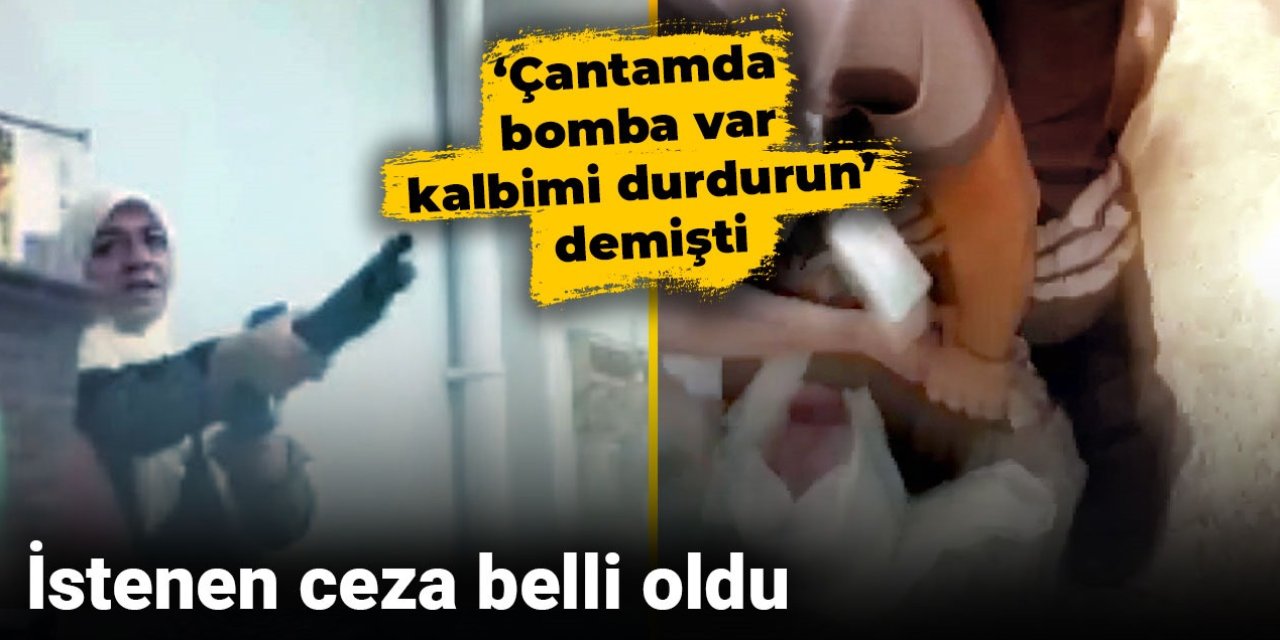 ‘Çantamda bomba var kalbimi durdurun’ demişti! İstenen ceza belli oldu