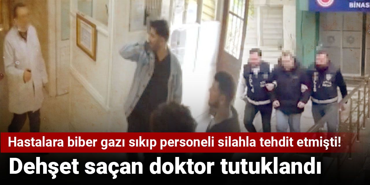 Hastalara biber gazı sıkıp personeli silahla tehdit etmişti! Dehşet saçan doktor tutuklandı