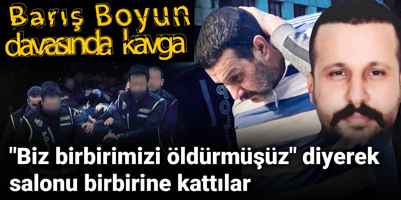 Barış Boyun davasında kavga... "Biz birbirimizi öldürmüşüz" diyerek salonu birbirine kattılar
