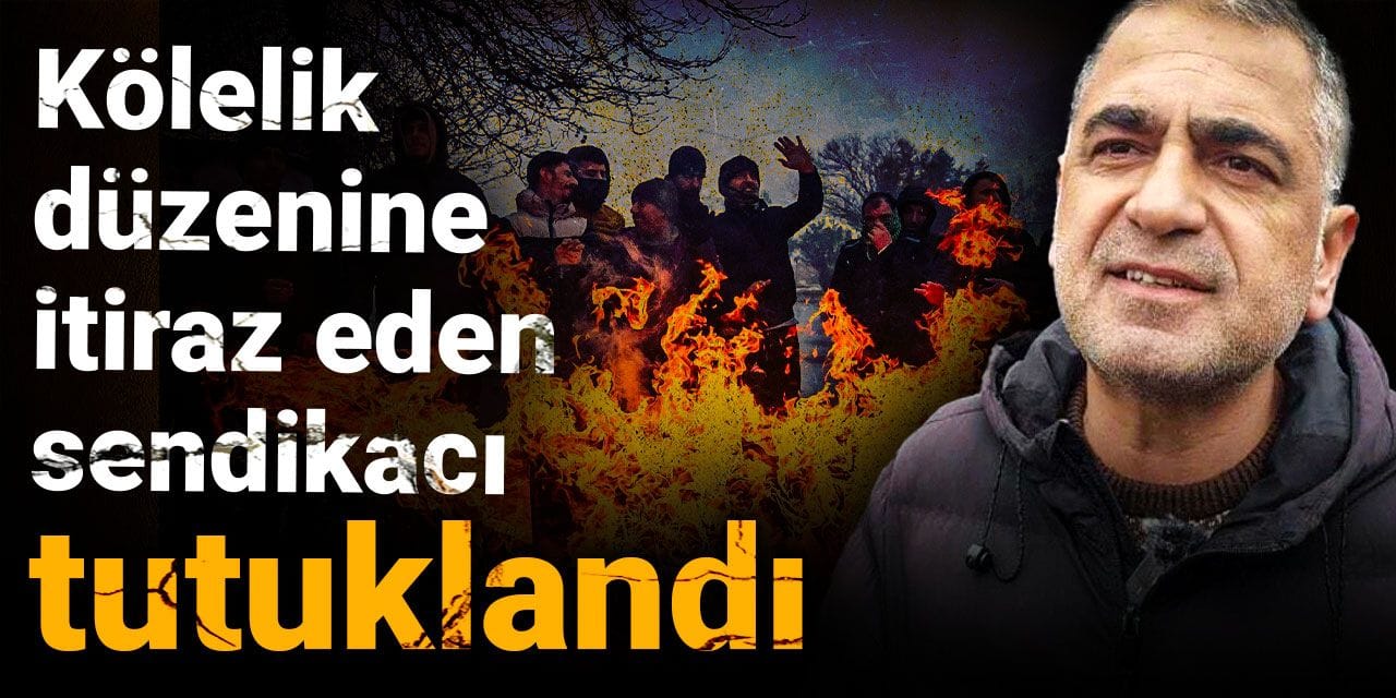 Kölelik düzenine itiraz eden sendikacı tutuklandı