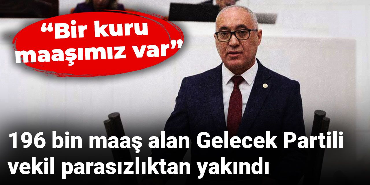 196 bin maaş alan Gelecek Partili vekil parasızlıktan yakındı: Bir kuru maaşımız var