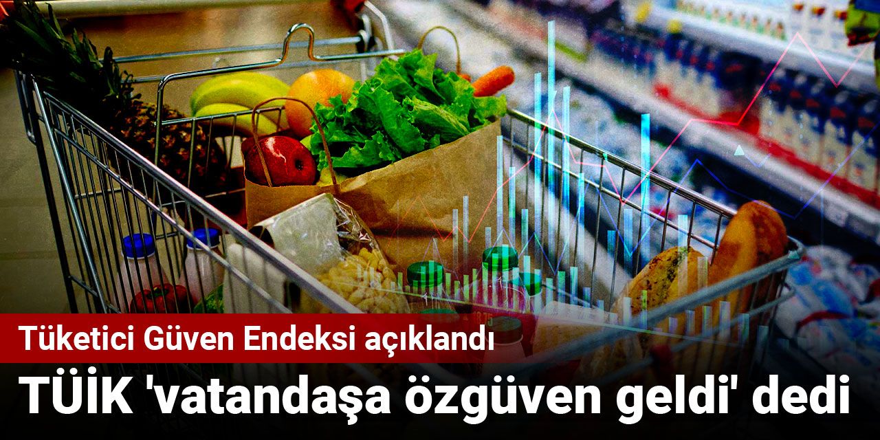 TÜİK 'vatandaşa özgüven geldi' dedi: Tüketici Güven Endeksi açıklandı