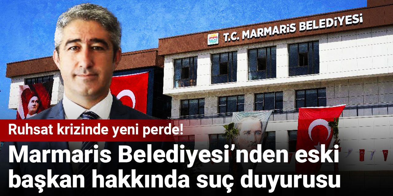 Ruhsat krizinde yeni perde! Marmaris Belediyesi’nden eski başkan hakkında suç duyurusu