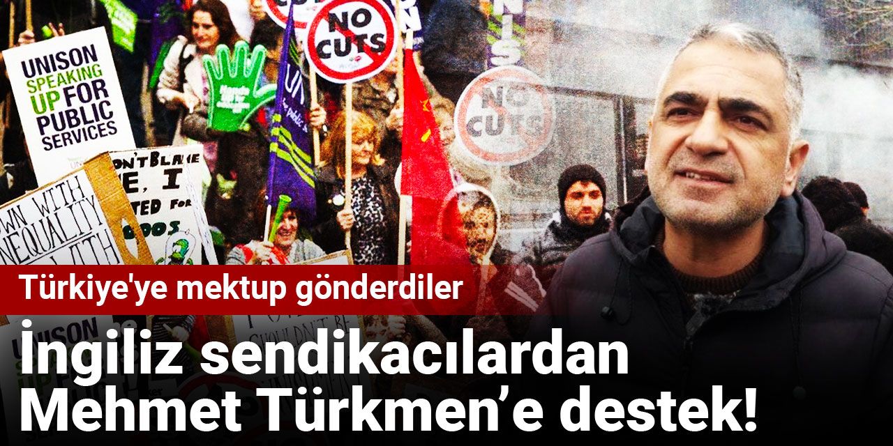 İngiliz sendikacılardan Mehmet Türkmen’e destek! Türkiye'ye mektup gönderdiler
