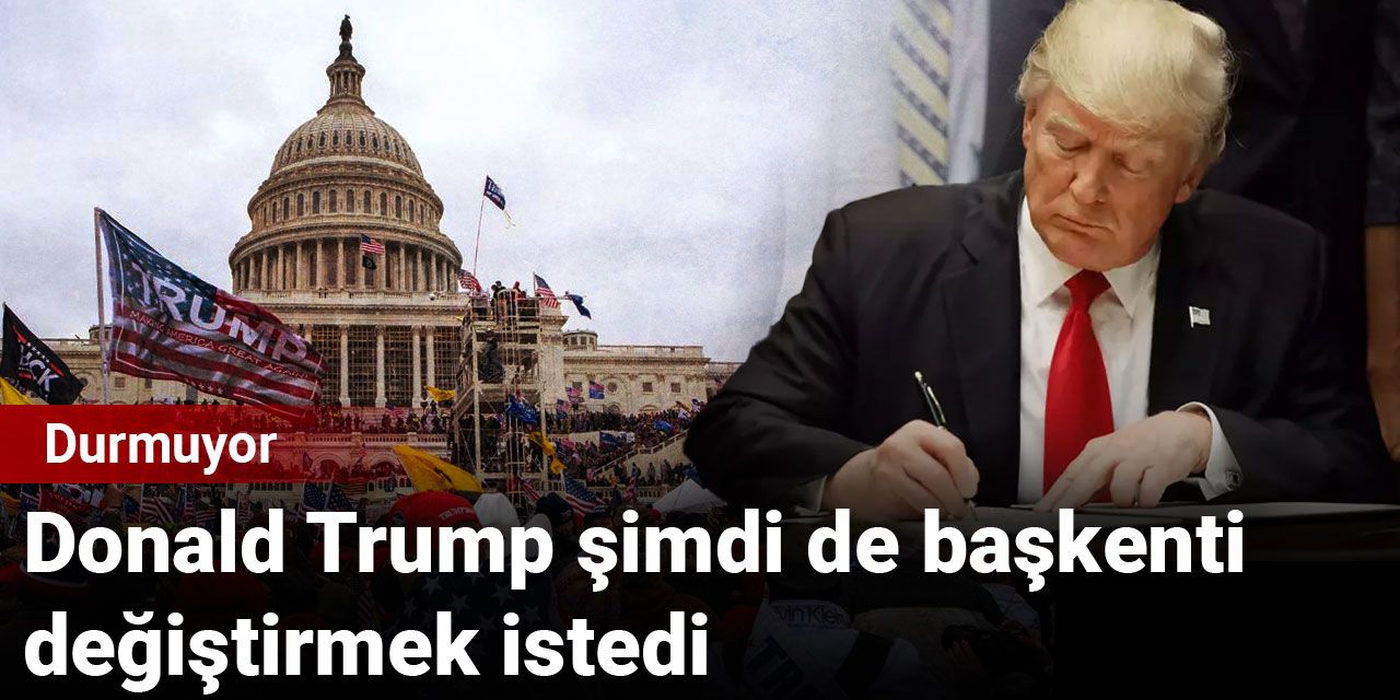 Donald Trump şimdi de başkenti değiştirmek istedi: Durmuyor