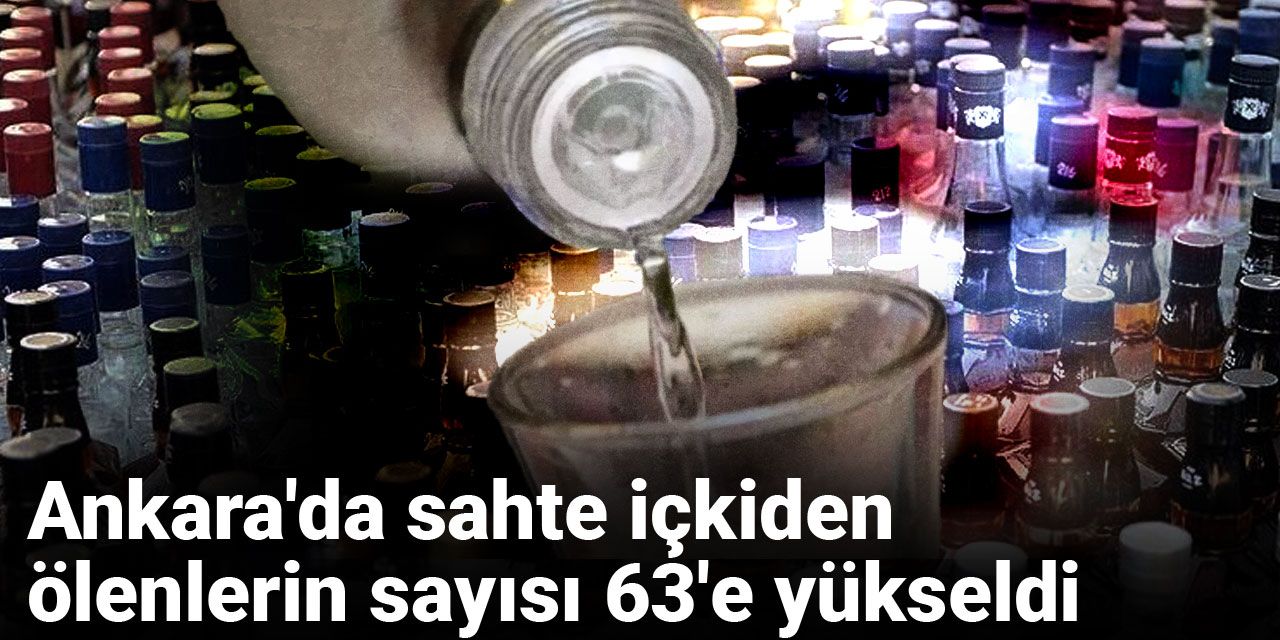 Son dakika… Ankara'da sahte içkiden ölenlerin sayısı 63'e yükseldi