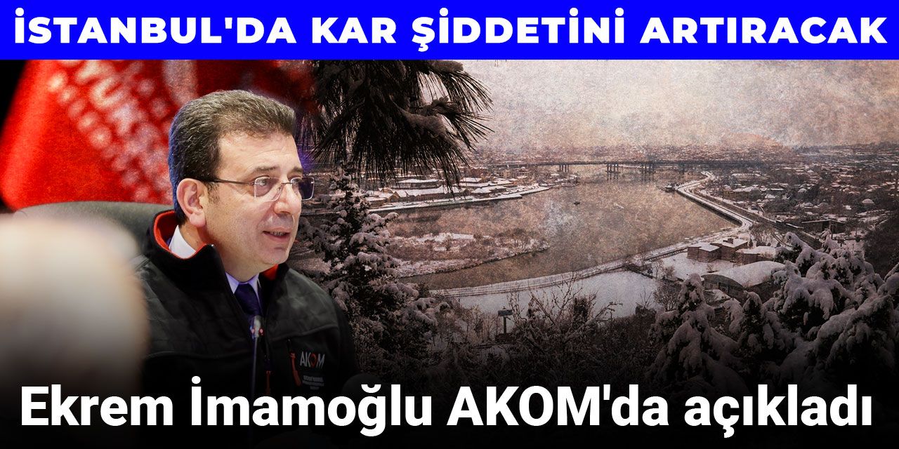 Ekrem İmamoğlu AKOM'da açıkladı: İstanbul'da kar şiddetini artıracak
