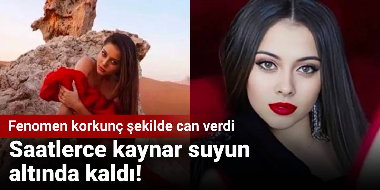 Fenomenin korkunç ölümü: Saatlerce kaynar suyun altında kaldı